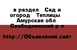  в раздел : Сад и огород » Теплицы . Амурская обл.,Свободненский р-н